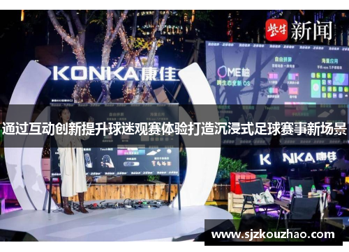 通过互动创新提升球迷观赛体验打造沉浸式足球赛事新场景