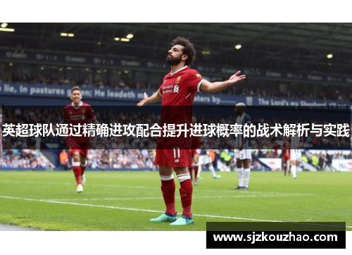 英超球队通过精确进攻配合提升进球概率的战术解析与实践