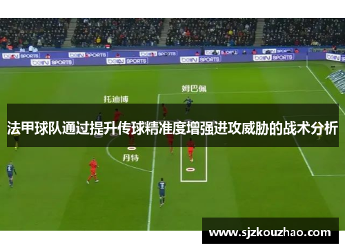 法甲球队通过提升传球精准度增强进攻威胁的战术分析