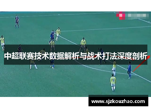 中超联赛技术数据解析与战术打法深度剖析