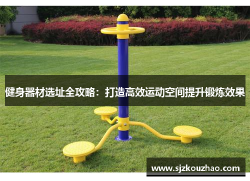 健身器材选址全攻略：打造高效运动空间提升锻炼效果