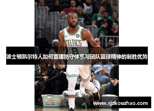 波士顿凯尔特人如何重建防守体系与团队篮球精神的制胜优势
