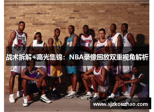 战术拆解+高光集锦：NBA录像回放双重视角解析