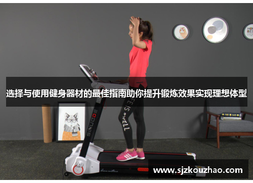 选择与使用健身器材的最佳指南助你提升锻炼效果实现理想体型