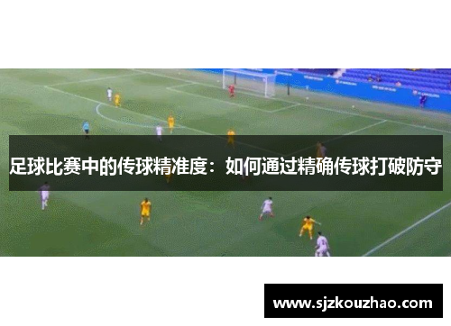 足球比赛中的传球精准度：如何通过精确传球打破防守